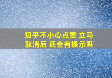 知乎不小心点赞 立马取消后 还会有提示吗